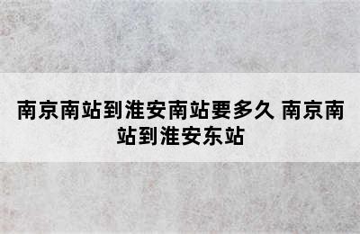 南京南站到淮安南站要多久 南京南站到淮安东站